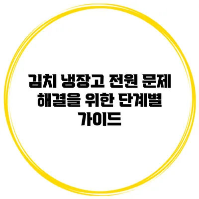 김치 냉장고 전원 문제 해결을 위한 단계별 가이드
