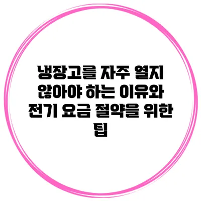 냉장고를 자주 열지 않아야 하는 이유와 전기 요금 절약을 위한 팁