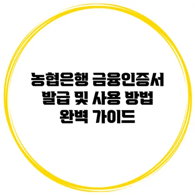 농협은행 금융인증서 발급 및 사용 방법 완벽 가이드