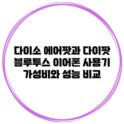 다이소 에어팟과 다이팟 블루투스 이어폰 사용기: 가성비와 성능 비교