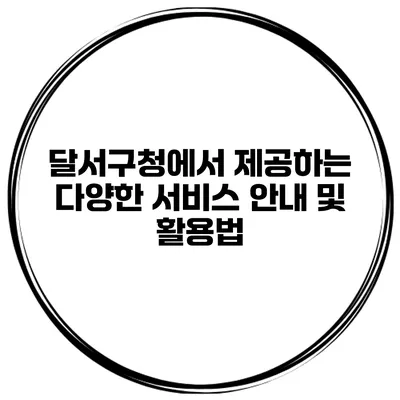 달서구청에서 제공하는 다양한 서비스 안내 및 활용법