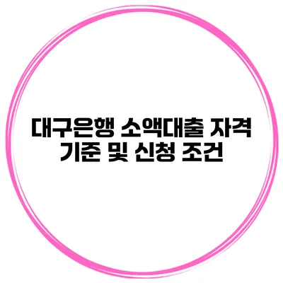 대구은행 소액대출 자격 기준 및 신청 조건