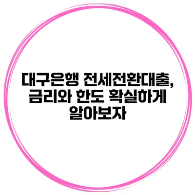 대구은행 전세전환대출, 금리와 한도 확실하게 알아보자