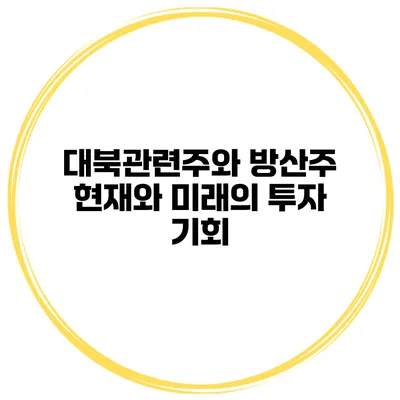 대북관련주와 방산주 현재와 미래의 투자 기회
