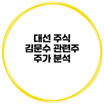 대선 주식 김문수 관련주 주가 분석