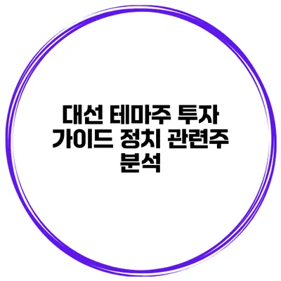 대선 테마주 투자 가이드 정치 관련주 분석