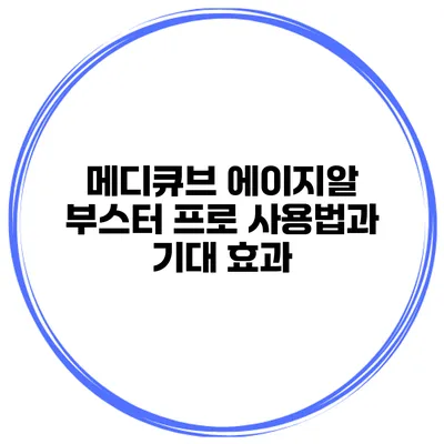 메디큐브 에이지알 부스터 프로 사용법과 기대 효과