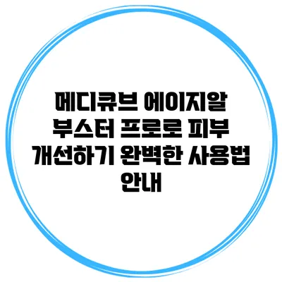 메디큐브 에이지알 부스터 프로로 피부 개선하기: 완벽한 사용법 안내
