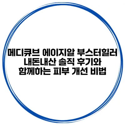 메디큐브 에이지알 부스터힐러: 내돈내산 솔직 후기와 함께하는 피부 개선 비법