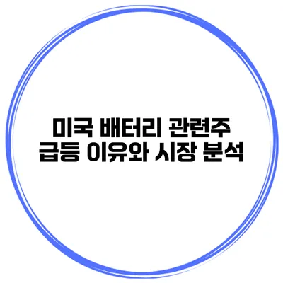 미국 배터리 관련주 급등 이유와 시장 분석