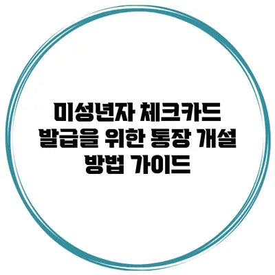 미성년자 체크카드 발급을 위한 통장 개설 방법 가이드