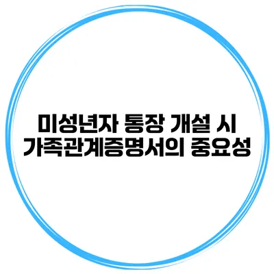 미성년자 통장 개설 시 가족관계증명서의 중요성