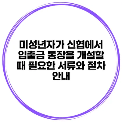미성년자가 신협에서 입출금 통장을 개설할 때 필요한 서류와 절차 안내
