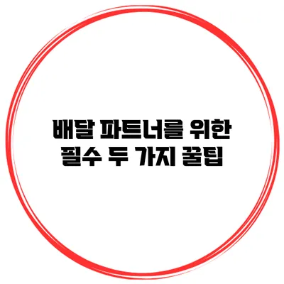 배달 파트너를 위한 필수 두 가지 꿀팁