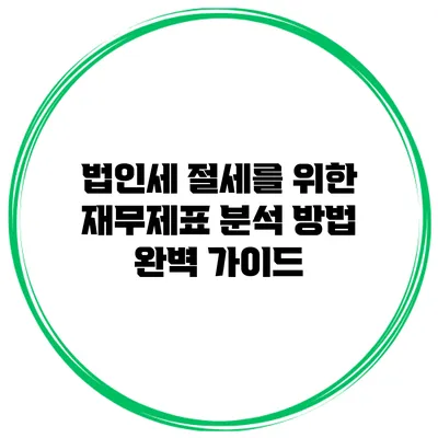 법인세 절세를 위한 재무제표 분석 방법 완벽 가이드