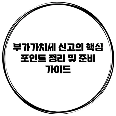 부가가치세 신고의 핵심 포인트 정리 및 준비 가이드