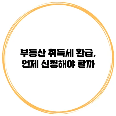 부동산 취득세 환급, 언제 신청해야 할까?