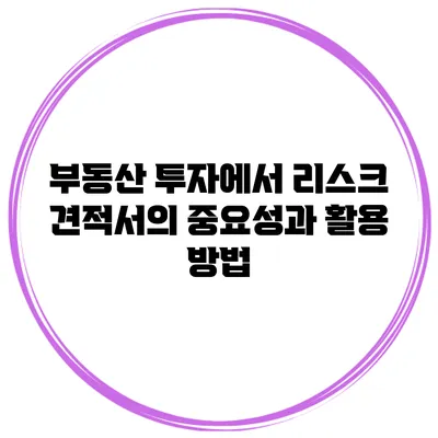 부동산 투자에서 리스크 견적서의 중요성과 활용 방법