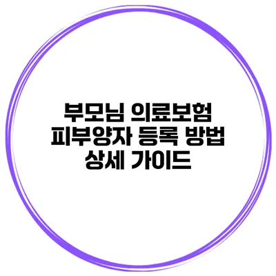 부모님 의료보험 피부양자 등록 방법 상세 가이드