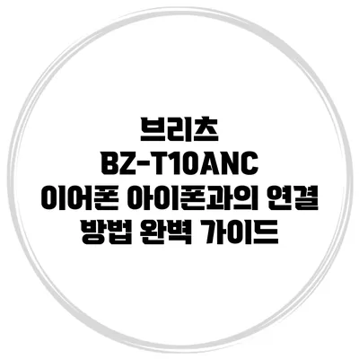 브리츠 BZ-T10ANC 이어폰 아이폰과의 연결 방법 완벽 가이드