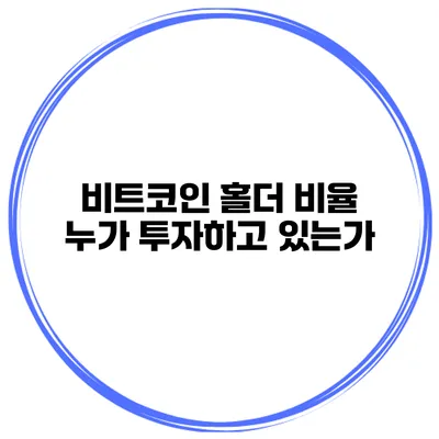 비트코인 홀더 비율 누가 투자하고 있는가?