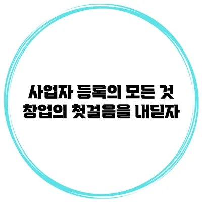 사업자 등록의 모든 것: 창업의 첫걸음을 내딛자