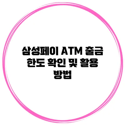 삼성페이 ATM 출금 한도 확인 및 활용 방법