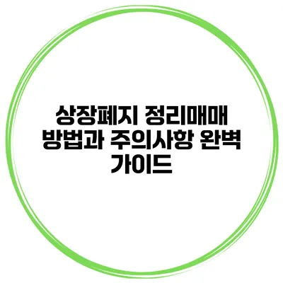 상장폐지 정리매매 방법과 주의사항 완벽 가이드