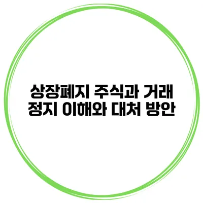 상장폐지 주식과 거래 정지: 이해와 대처 방안