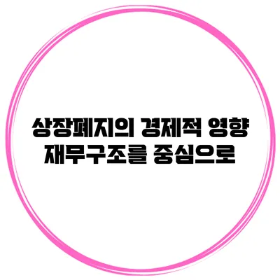 상장폐지의 경제적 영향: 재무구조를 중심으로