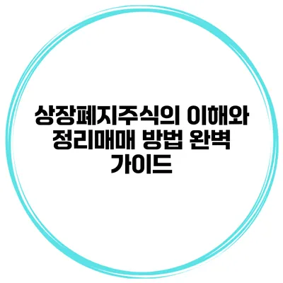 상장폐지주식의 이해와 정리매매 방법 완벽 가이드