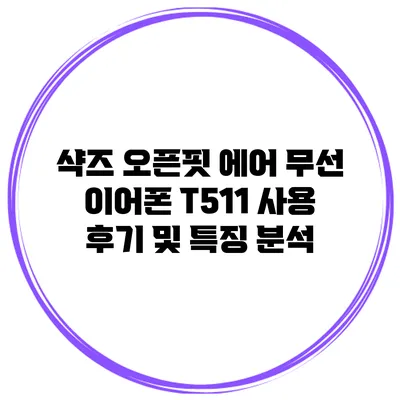 샥즈 오픈핏 에어 무선 이어폰 T511 사용 후기 및 특징 분석