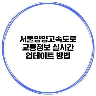 서울양양고속도로 교통정보 실시간 업데이트 방법