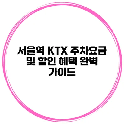 서울역 KTX 주차요금 및 할인 혜택 완벽 가이드