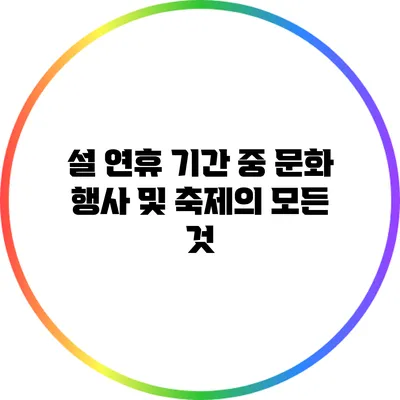 설 연휴 기간 중 문화 행사 및 축제의 모든 것