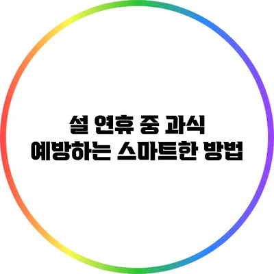 설 연휴 중 과식 예방하는 스마트한 방법