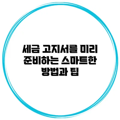 세금 고지서를 미리 준비하는 스마트한 방법과 팁