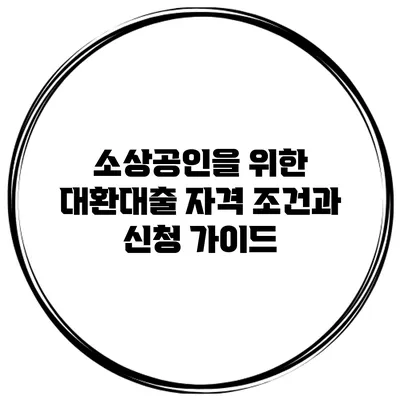 소상공인을 위한 대환대출 자격 조건과 신청 가이드