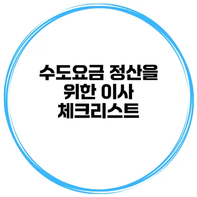 수도요금 정산을 위한 이사 체크리스트