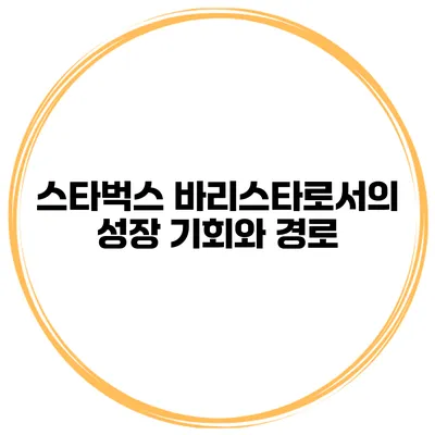 스타벅스 바리스타로서의 성장 기회와 경로