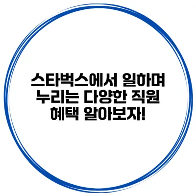 스타벅스에서 일하며 누리는 다양한 직원 혜택 알아보자!