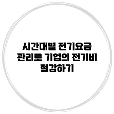 시간대별 전기요금 관리로 기업의 전기비 절감하기