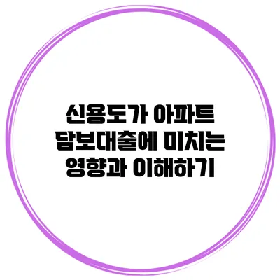 신용도가 아파트 담보대출에 미치는 영향과 이해하기