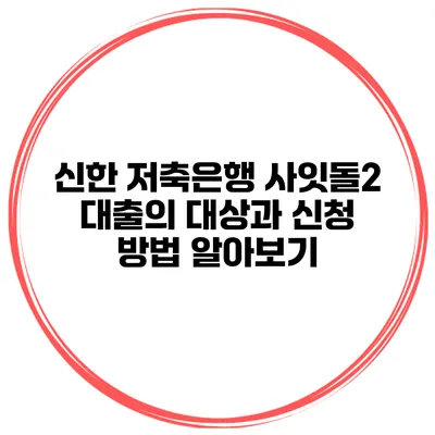 신한 저축은행 사잇돌2 대출의 대상과 신청 방법 알아보기