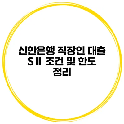 신한은행 직장인 대출 SⅡ 조건 및 한도 정리