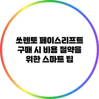 쏘렌토 페이스리프트 구매 시 비용 절약을 위한 스마트 팁