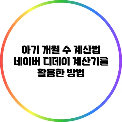 아기 개월 수 계산법: 네이버 디데이 계산기를 활용한 방법
