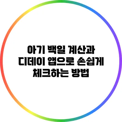 아기 백일 계산과 디데이 앱으로 손쉽게 체크하는 방법