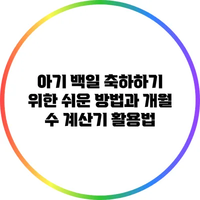 아기 백일 축하하기 위한 쉬운 방법과 개월 수 계산기 활용법