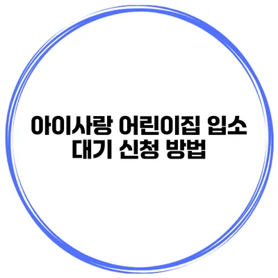 아이사랑 어린이집 입소 대기 신청 방법